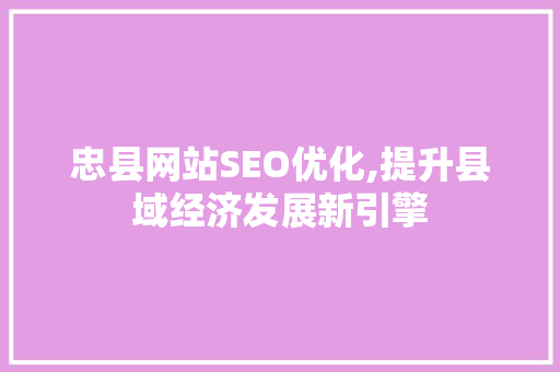 忠县网站SEO优化,提升县域经济发展新引擎