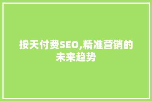 按天付费SEO,精准营销的未来趋势  第1张