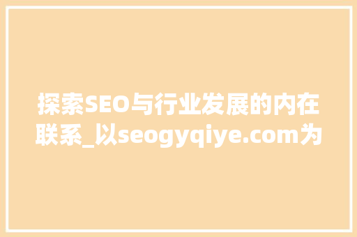 探索SEO与行业发展的内在联系_以seogyqiye.com为例
