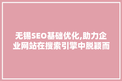 无锡SEO基础优化,助力企业网站在搜索引擎中脱颖而出
