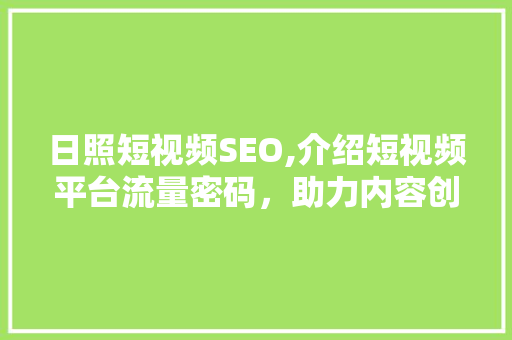 日照短视频SEO,介绍短视频平台流量密码，助力内容创作者乘风破浪