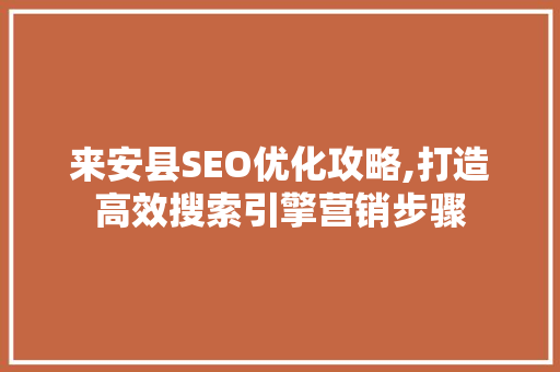 来安县SEO优化攻略,打造高效搜索引擎营销步骤