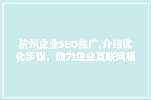 杭州企业SEO推广,介绍优化步骤，助力企业互联网腾飞