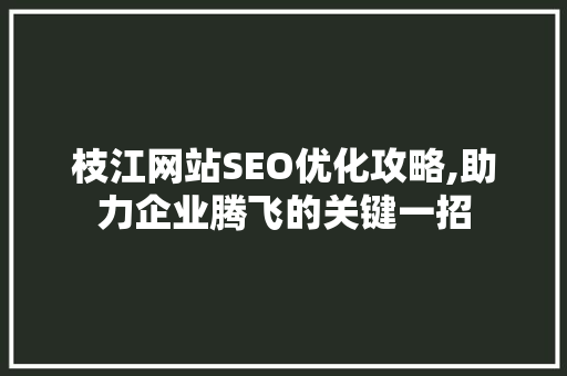 枝江网站SEO优化攻略,助力企业腾飞的关键一招