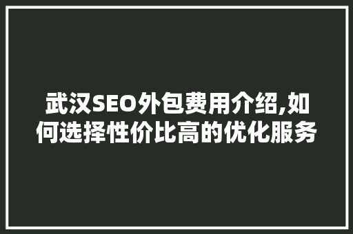 武汉SEO外包费用介绍,如何选择性价比高的优化服务