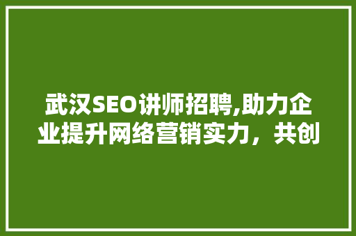 武汉SEO讲师招聘,助力企业提升网络营销实力，共创辉煌