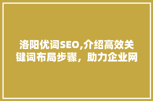 洛阳优词SEO,介绍高效关键词布局步骤，助力企业网站优化