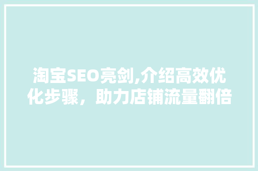 淘宝SEO亮剑,介绍高效优化步骤，助力店铺流量翻倍
