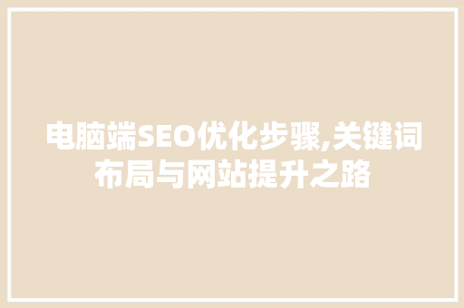 电脑端SEO优化步骤,关键词布局与网站提升之路  第1张