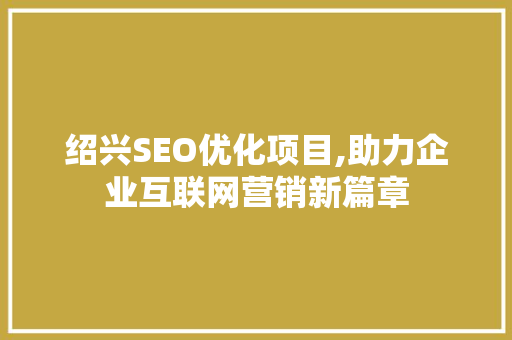 绍兴SEO优化项目,助力企业互联网营销新篇章
