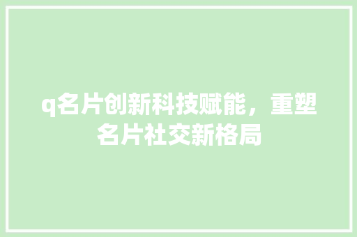 q名片创新科技赋能，重塑名片社交新格局