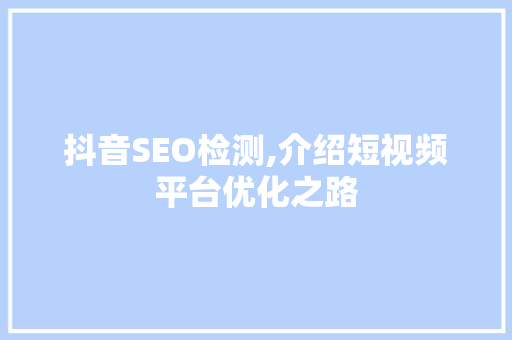 抖音SEO检测,介绍短视频平台优化之路  第1张