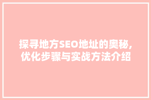 探寻地方SEO地址的奥秘,优化步骤与实战方法介绍  第1张