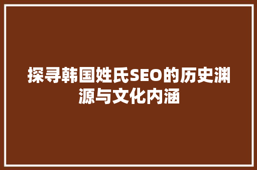 探寻韩国姓氏SEO的历史渊源与文化内涵
