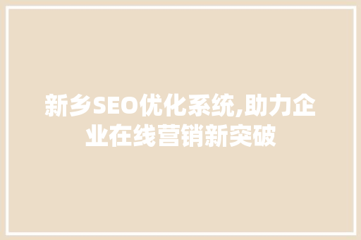 新乡SEO优化系统,助力企业在线营销新突破