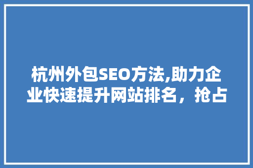 杭州外包SEO方法,助力企业快速提升网站排名，抢占市场先机