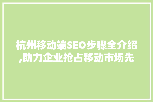 杭州移动端SEO步骤全介绍,助力企业抢占移动市场先机