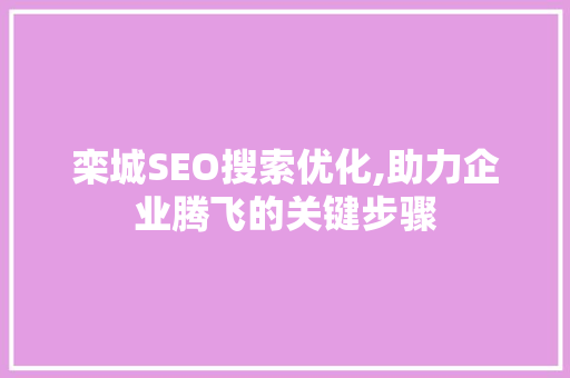 栾城SEO搜索优化,助力企业腾飞的关键步骤