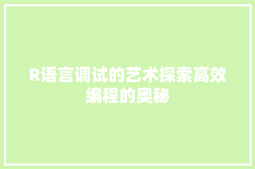 R语言调试的艺术探索高效编程的奥秘