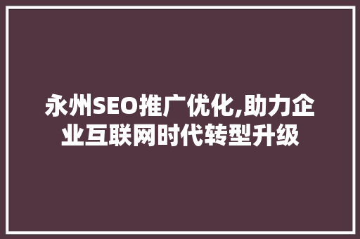 永州SEO推广优化,助力企业互联网时代转型升级