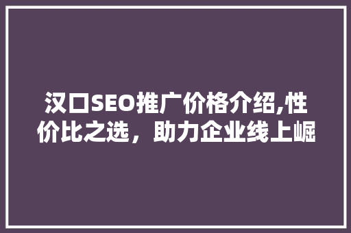 汉口SEO推广价格介绍,性价比之选，助力企业线上崛起