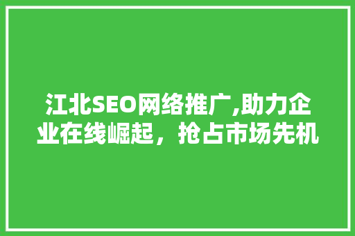 江北SEO网络推广,助力企业在线崛起，抢占市场先机