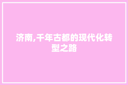 济南,千年古都的现代化转型之路
