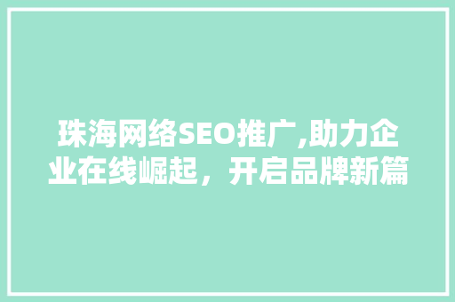 珠海网络SEO推广,助力企业在线崛起，开启品牌新篇章