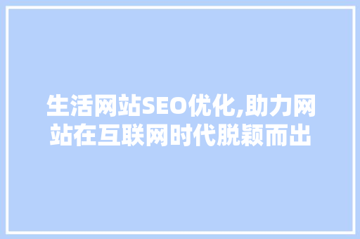 生活网站SEO优化,助力网站在互联网时代脱颖而出