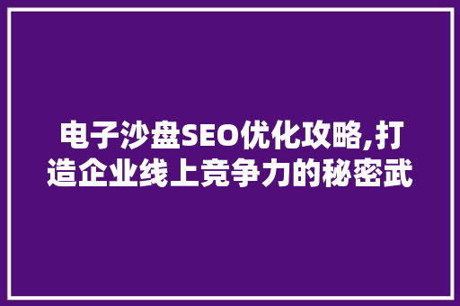 电子沙盘SEO优化攻略,打造企业线上竞争力的秘密武器