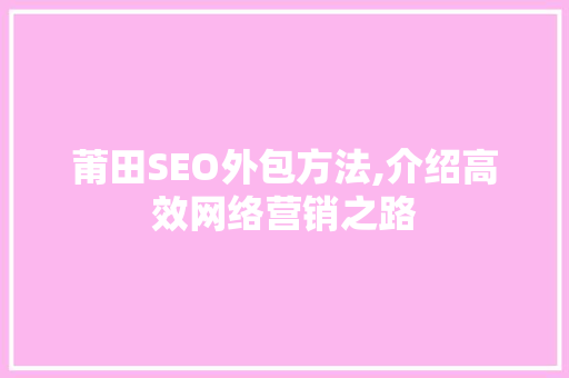 莆田SEO外包方法,介绍高效网络营销之路