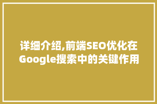 详细介绍,前端SEO优化在Google搜索中的关键作用