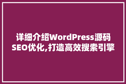 详细介绍WordPress源码SEO优化,打造高效搜索引擎排名之路