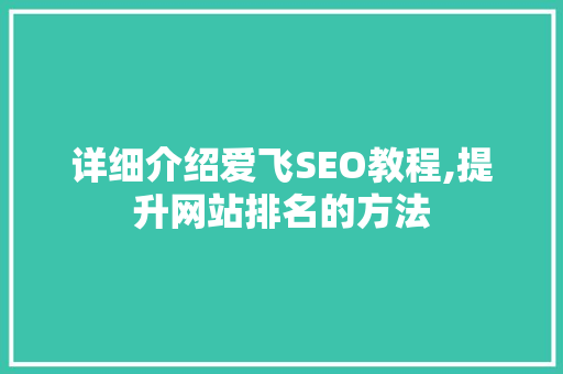 详细介绍爱飞SEO教程,提升网站排名的方法