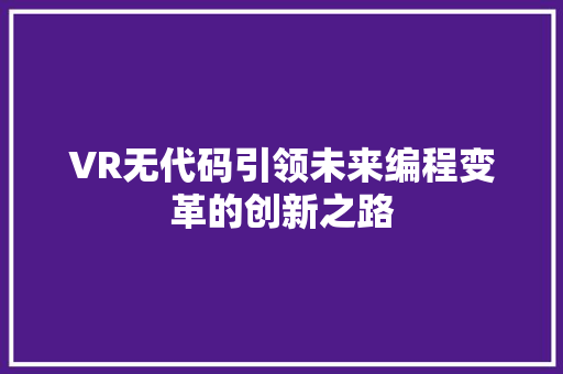 VR无代码引领未来编程变革的创新之路