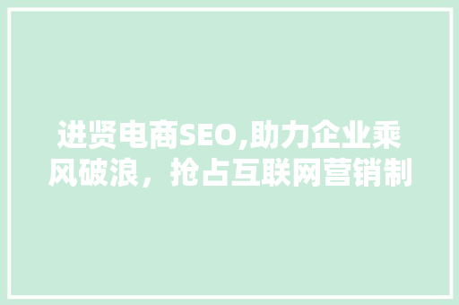 进贤电商SEO,助力企业乘风破浪，抢占互联网营销制高点