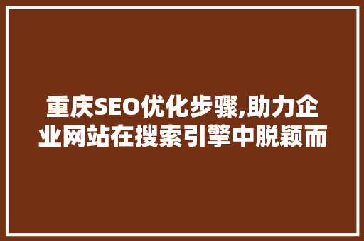 重庆SEO优化步骤,助力企业网站在搜索引擎中脱颖而出
