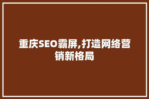 重庆SEO霸屏,打造网络营销新格局