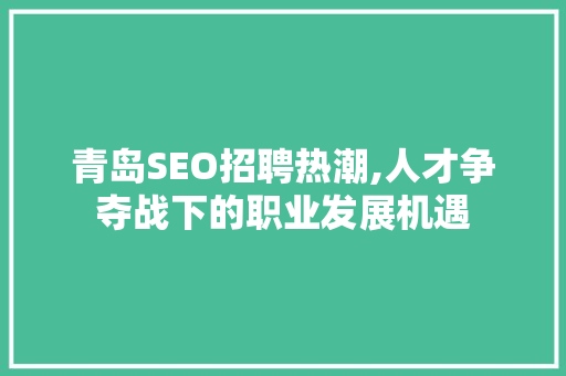 青岛SEO招聘热潮,人才争夺战下的职业发展机遇