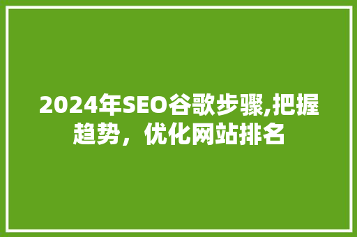 2024年SEO谷歌步骤,把握趋势，优化网站排名