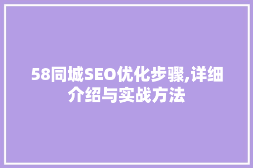 58同城SEO优化步骤,详细介绍与实战方法