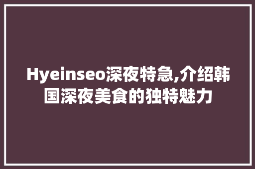Hyeinseo深夜特急,介绍韩国深夜美食的独特魅力  第1张
