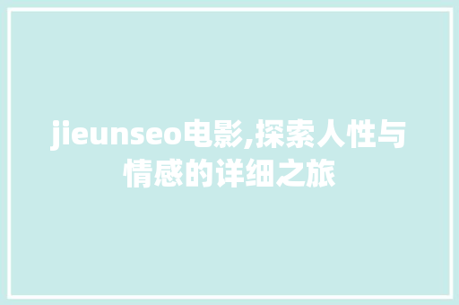jieunseo电影,探索人性与情感的详细之旅