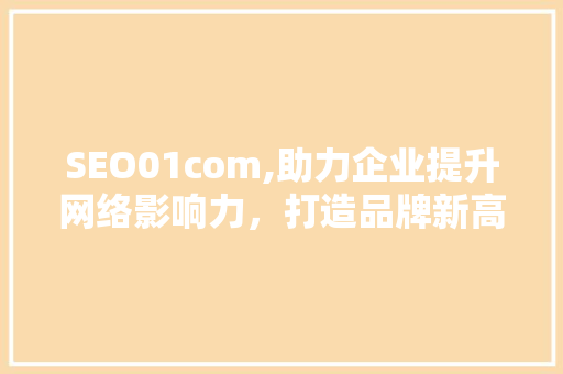 SEO01com,助力企业提升网络影响力，打造品牌新高度