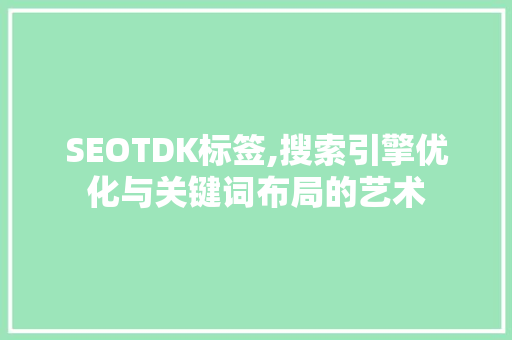 SEOTDK标签,搜索引擎优化与关键词布局的艺术