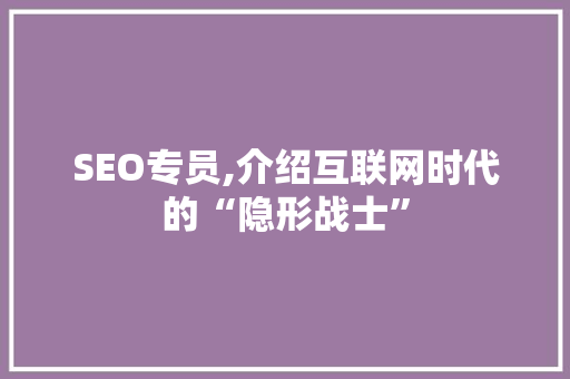 SEO专员,介绍互联网时代的“隐形战士”
