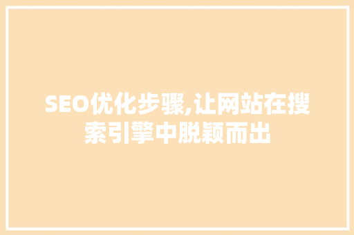 SEO优化步骤,让网站在搜索引擎中脱颖而出