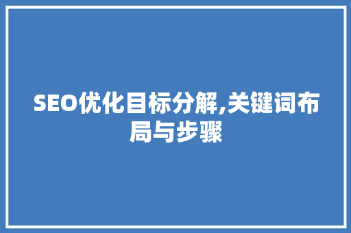SEO优化目标分解,关键词布局与步骤