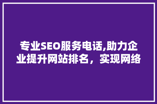 专业SEO服务电话,助力企业提升网站排名，实现网络营销新突破  第1张
