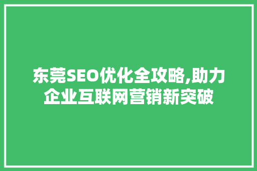 东莞SEO优化全攻略,助力企业互联网营销新突破